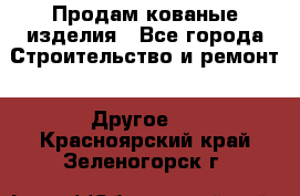 Продам кованые изделия - Все города Строительство и ремонт » Другое   . Красноярский край,Зеленогорск г.